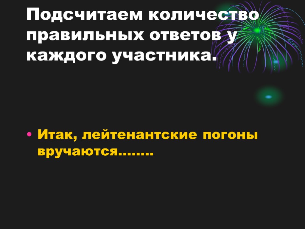 Подсчитаем количество правильных ответов у каждого участника. Итак, лейтенантские погоны вручаются……..